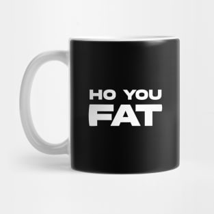 HO YOU FAT Mug